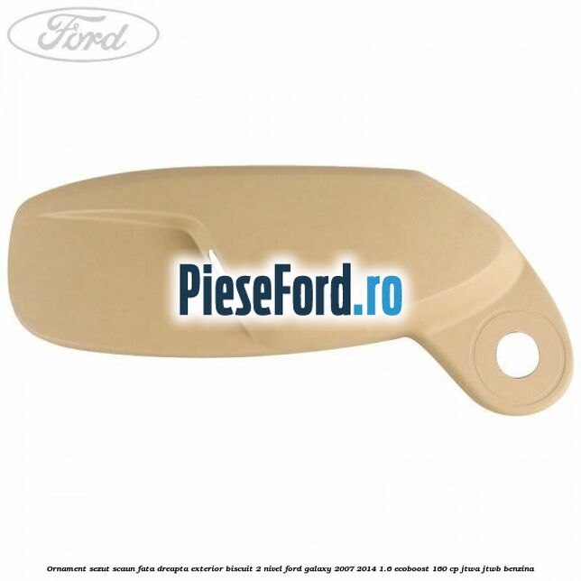 Ornament sezut scaun fata dreapta exterior biscuit 2 nivel Ford Galaxy 2007-2014 1.6 EcoBoost 160 cp JTWA, JTWB benzina
