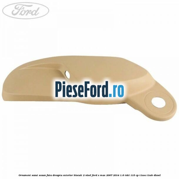 Ornament sezut scaun fata dreapta exterior biscuit 2 nivel Ford S-Max 2007-2014 1.6 TDCi 115 cp T1WA, T1WB diesel