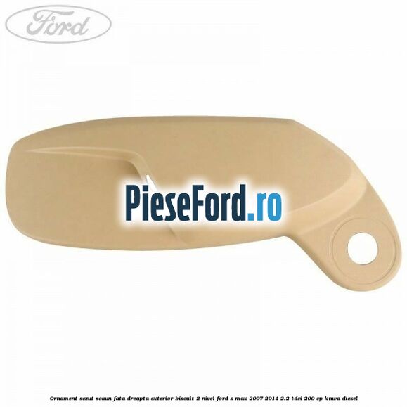 Ornament sezut scaun fata dreapta exterior biscuit 2 nivel Ford S-Max 2007-2014 2.2 TDCi 200 cp KNWA diesel