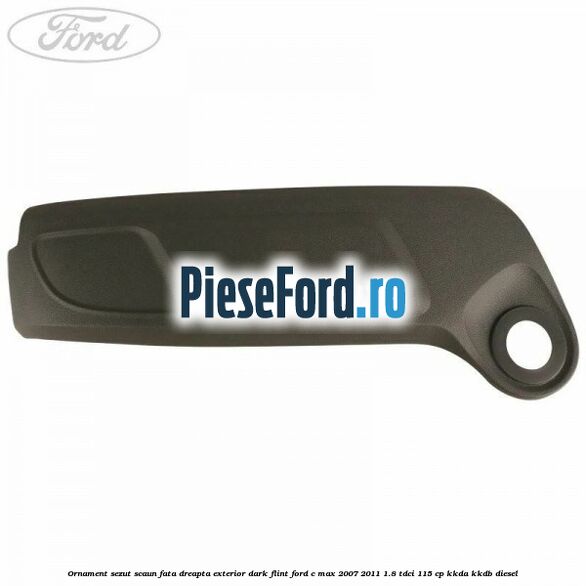 Ornament sezut scaun fata dreapta exterior dark flint Ford C-Max 2007-2011 1.8 TDCi 115 cp Ornament sezut scaun fata dreapta exterior dark flint Ford C-Max 2007-2011 1.8 TDCi 115 cp KKDA, KKDB diesel