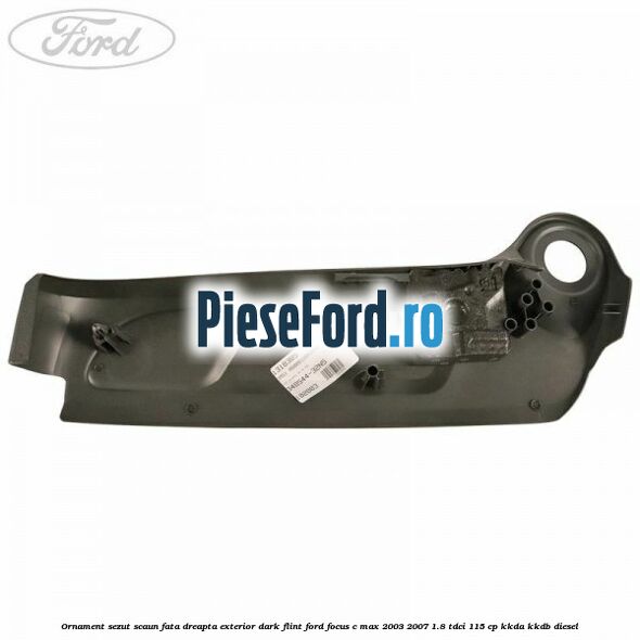 Ornament sezut scaun fata dreapta exterior dark flint Ford Focus C-Max 2003-2007 1.8 TDCi 115 cp KKDA, KKDB diesel
