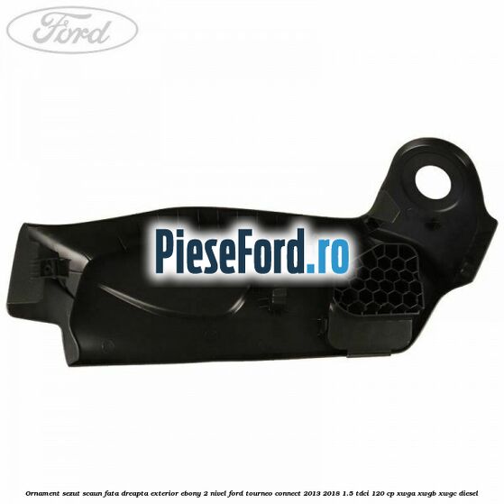 Ornament sezut scaun fata dreapta exterior ebony 2 nivel Ford Tourneo Connect 2013-2018 1.5 TDCi 120 cp XWGA, XWGB, XWGC diesel