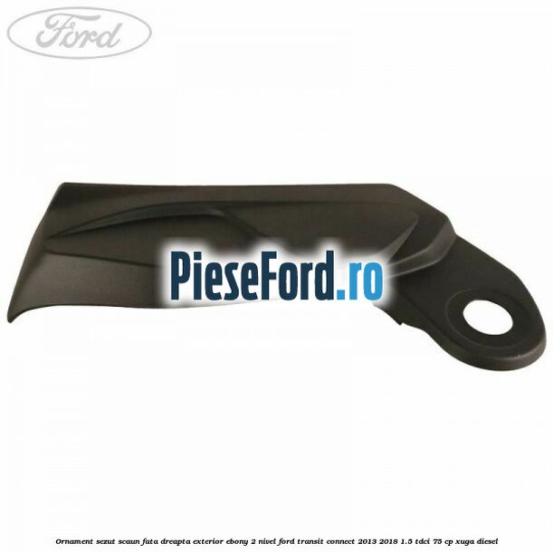 Ornament sezut scaun fata dreapta exterior ebony 2 nivel Ford Transit Connect 2013-2018 1.5 TDCi 75 cp XUGA diesel