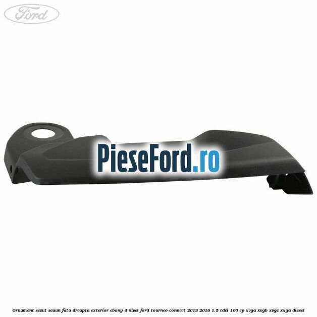 Ornament sezut scaun fata dreapta exterior ebony 4 nivel Ford Tourneo Connect 2013-2018 1.5 TDCi 100 cp Ornament sezut scaun fata dreapta exterior ebony 4 nivel Ford Tourneo Connect 2013-2018 1.5 TDCi 100 cp XVGA, XVGB, XVGC, XXGA diesel