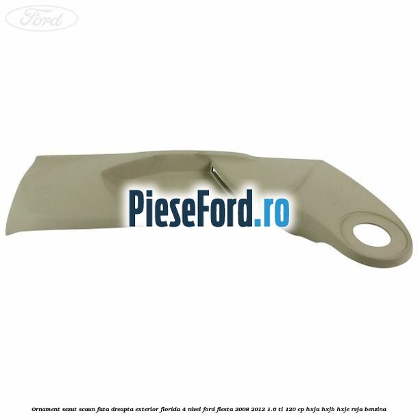 Ornament sezut scaun fata dreapta exterior florida 4 nivel Ford Fiesta 2008-2012 1.6 Ti 120 cp HXJA, HXJB, HXJE, RVJA benzina