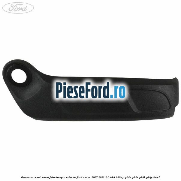 Ornament sezut scaun fata dreapta exterior Ford C-Max 2007-2011 2.0 TDCi 136 cp G6DA, G6DB, G6DD, G6DG diesel