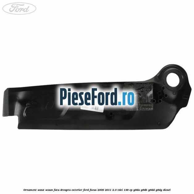 Ornament sezut scaun fata dreapta exterior Ford Focus 2008-2011 2.0 TDCi 136 cp G6DA, G6DB, G6DD, G6DG diesel