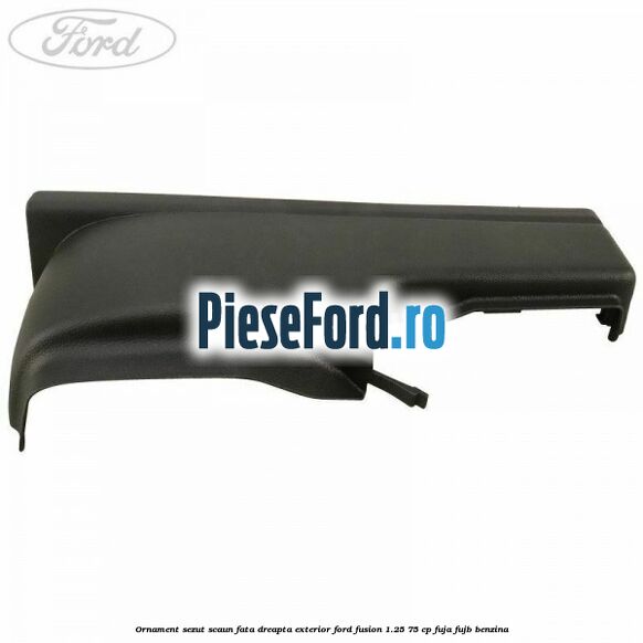 Ornament sezut scaun fata dreapta exterior Ford Fusion 1.25 75 cp FUJA, FUJB benzina