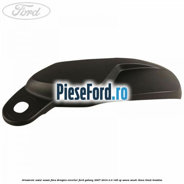Ornament sezut scaun fata dreapta exterior Ford Galaxy 2007-2014 2.0 145 cp AOWA, AOWB, TBWA, TBWB benzina