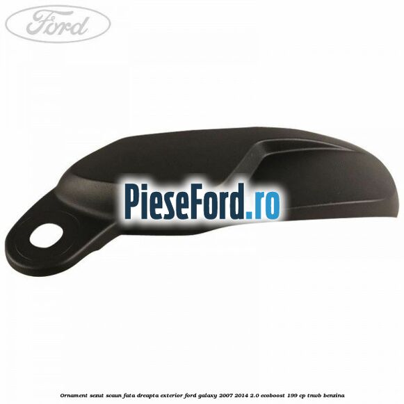Ornament sezut scaun fata dreapta exterior Ford Galaxy 2007-2014 2.0 EcoBoost 199 cp TNWB benzina