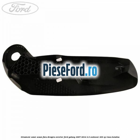 Ornament sezut scaun fata dreapta exterior Ford Galaxy 2007-2014 2.0 EcoBoost 203 cp Ornament sezut scaun fata dreapta exterior Ford Galaxy 2007-2014 2.0 EcoBoost 203 cp TNWA benzina