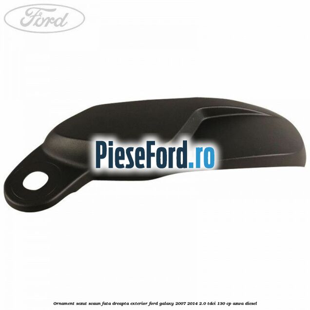Ornament sezut scaun fata dreapta exterior Ford Galaxy 2007-2014 2.0 TDCi 130 cp AZWA diesel