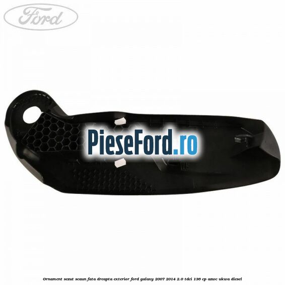 Ornament sezut scaun fata dreapta exterior Ford Galaxy 2007-2014 2.0 TDCi 136 cp AZWC, UKWA diesel