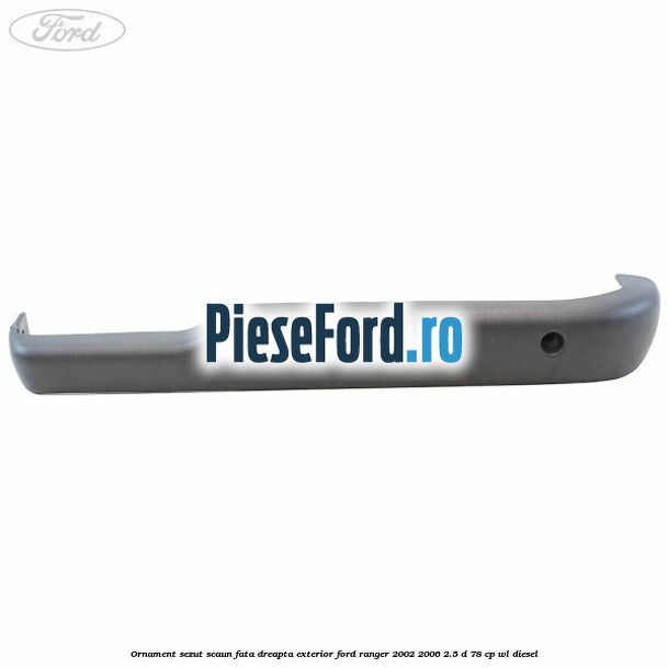 Ornament sezut scaun fata dreapta exterior Ford Ranger 2002-2006 2.5 D 78 cp WL diesel