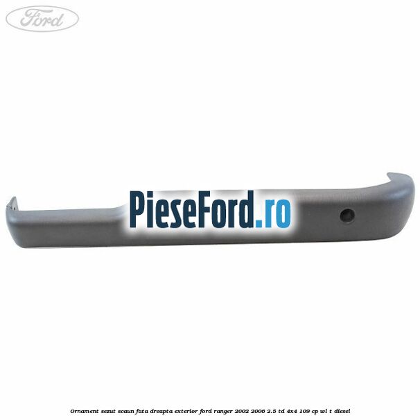 Ornament sezut scaun fata dreapta exterior Ford Ranger 2002-2006 2.5 TD 4x4 109 cp WL-T diesel