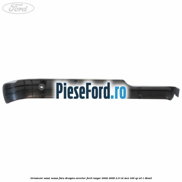 Ornament sezut scaun fata dreapta exterior Ford Ranger 2002-2006 2.5 TD 4x4 109 cp WL-T diesel