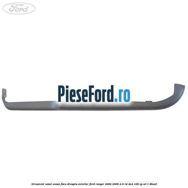 Ornament sezut scaun fata dreapta exterior Ford Ranger 2002-2006 2.5 TD 4x4 109 cp WL-T diesel