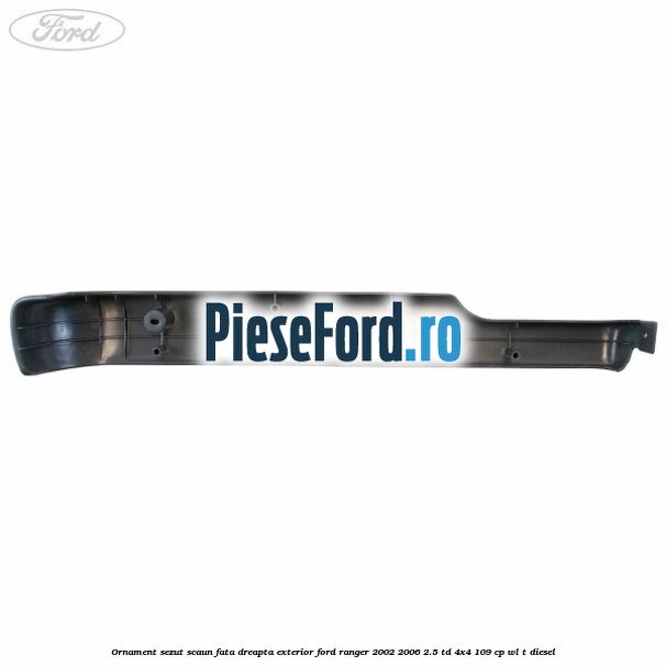 Ornament sezut scaun fata dreapta exterior Ford Ranger 2002-2006 2.5 TD 4x4 109 cp WL-T diesel