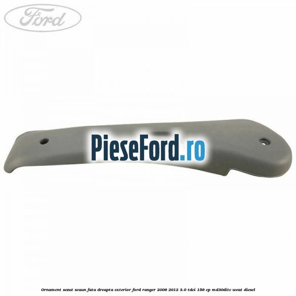 Ornament sezut scaun fata dreapta exterior Ford Ranger 2006-2012 3.0 TDCi 156 cp MD30DITC, WEAT diesel