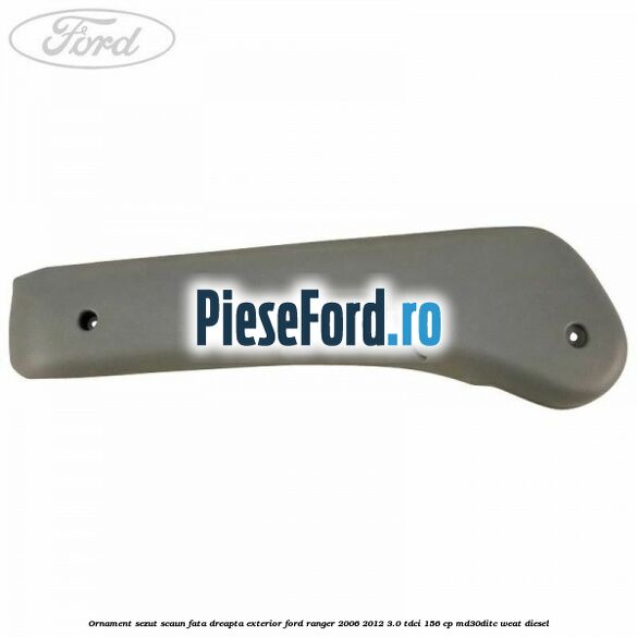 Ornament sezut scaun fata dreapta exterior Ford Ranger 2006-2012 3.0 TDCi 156 cp MD30DITC, WEAT diesel