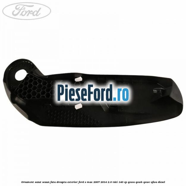 Ornament sezut scaun fata dreapta exterior Ford S-Max 2007-2014 2.0 TDCi 140 cp QXWA, QXWB, QXWC, UFWA diesel