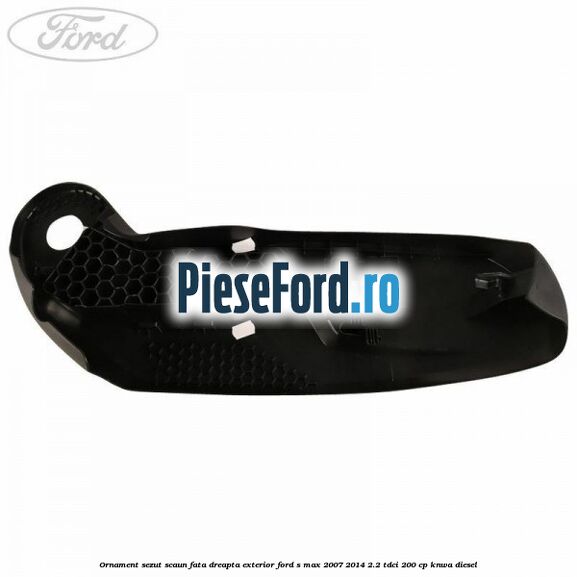 Ornament sezut scaun fata dreapta exterior Ford S-Max 2007-2014 2.2 TDCi 200 cp KNWA diesel