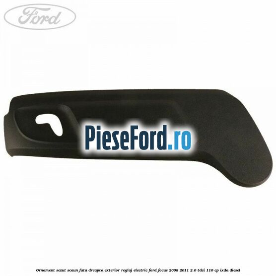 Ornament sezut scaun fata dreapta exterior reglaj electric Ford Focus 2008-2011 2.0 TDCi 110 cp IXDA diesel