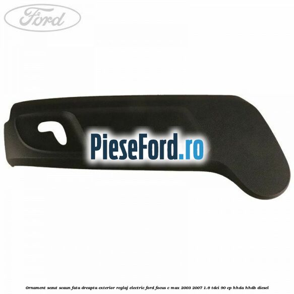 Ornament sezut scaun fata dreapta exterior reglaj electric Ford Focus C-Max 2003-2007 1.6 TDCi 90 cp Ornament sezut scaun fata dreapta exterior reglaj electric Ford Focus C-Max 2003-2007 1.6 TDCi 90 cp HHDA, HHDB diesel