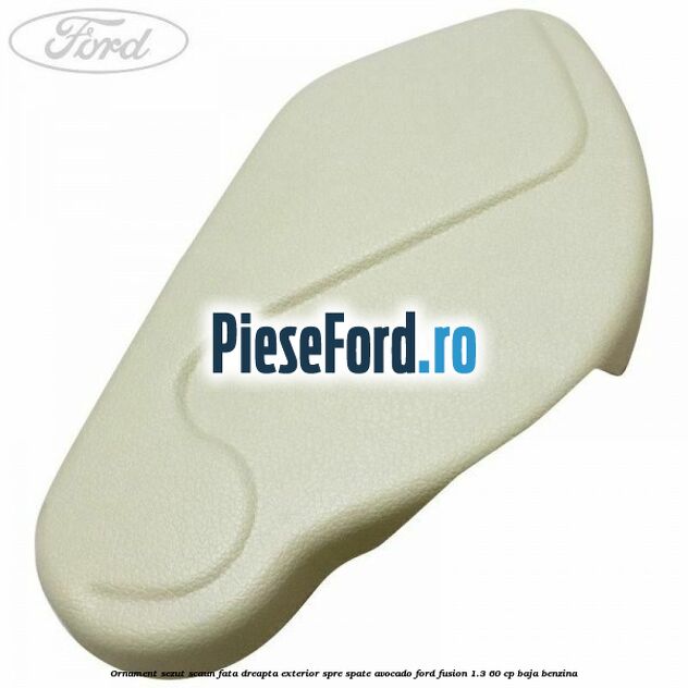 Ornament sezut scaun fata dreapta exterior spre spate avocado Ford Fusion 1.3 60 cp BAJA benzina