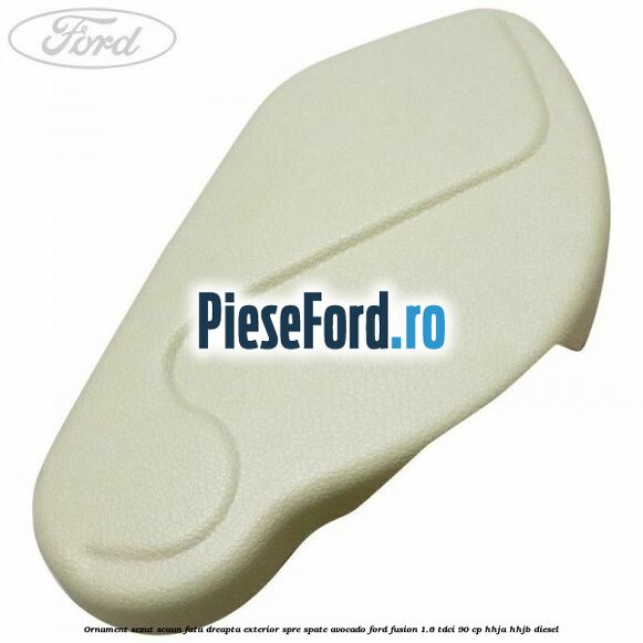 Ornament sezut scaun fata dreapta exterior spre spate avocado Ford Fusion 1.6 TDCi 90 cp HHJA, HHJB diesel