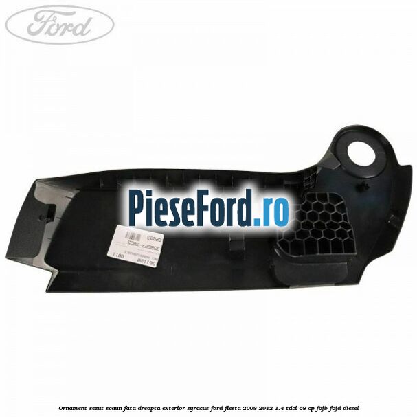 Ornament sezut scaun fata dreapta exterior syracus Ford Fiesta 2008-2012 1.4 TDCi 68 cp F6JB, F6JD diesel