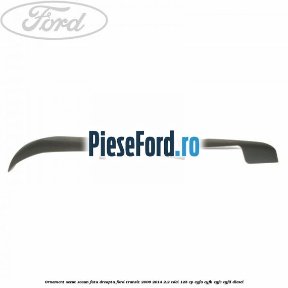 Ornament sezut scaun fata dreapta Ford Transit 2006-2014 2.2 TDCi 125 cp CYFA, CYFB, CYFC, CYFD diesel