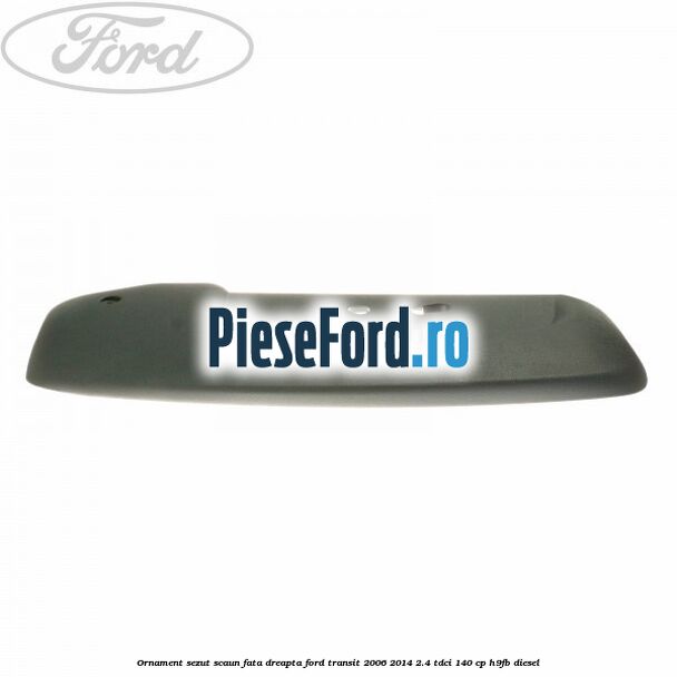 Ornament sezut scaun fata dreapta Ford Transit 2006-2014 2.4 TDCi 140 cp H9FB diesel