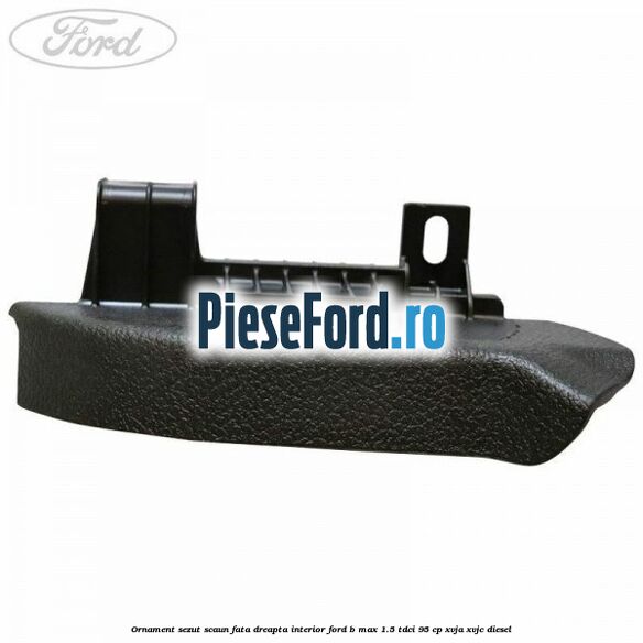 Ornament sezut scaun fata dreapta interior Ford B-Max 1.5 TDCi 95 cp XVJA, XVJC diesel