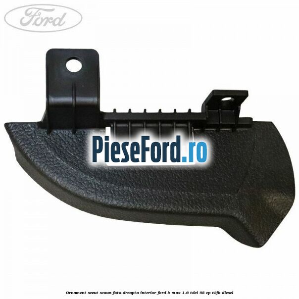 Ornament sezut scaun fata dreapta interior Ford B-Max 1.6 TDCi 95 cp T3JB diesel