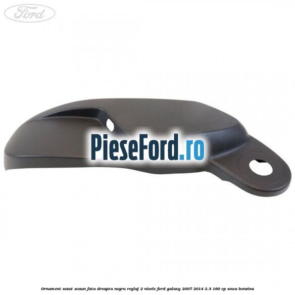 Ornament sezut scaun fata dreapta negru reglaj 2 nivele Ford Galaxy 2007-2014 2.3 160 cp Ornament sezut scaun fata dreapta negru reglaj 2 nivele Ford Galaxy 2007-2014 2.3 160 cp SEWA benzina