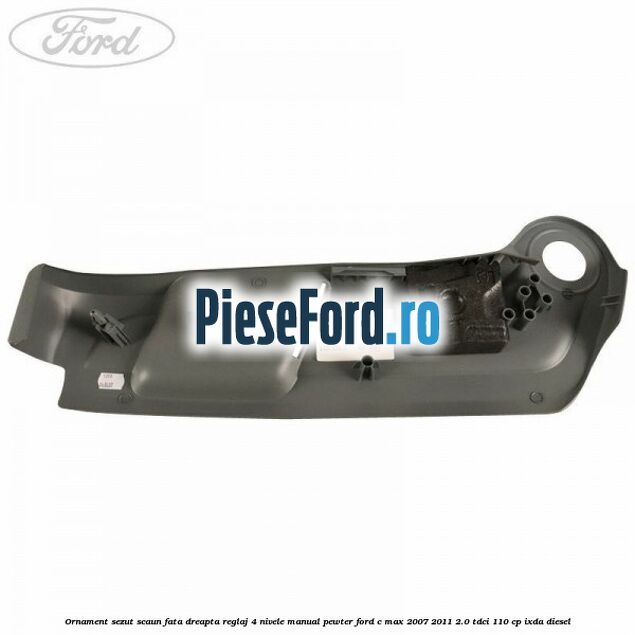 Ornament sezut scaun fata dreapta reglaj 4 nivele manual pewter Ford C-Max 2007-2011 2.0 TDCi 110 cp IXDA diesel