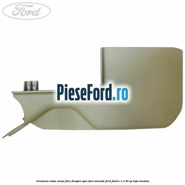 Ornament sezut scaun fata dreapta spre fata avocado Ford Fusion 1.3 60 cp Ornament sezut scaun fata dreapta spre fata avocado Ford Fusion 1.3 60 cp BAJA benzina