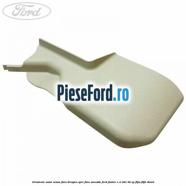 Ornament sezut scaun fata dreapta spre fata avocado Ford Fusion 1.4 TDCi 68 cp F6JA, F6JB diesel