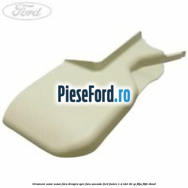 Ornament sezut scaun fata dreapta spre fata avocado Ford Fusion 1.4 TDCi 68 cp Ornament sezut scaun fata dreapta spre fata avocado Ford Fusion 1.4 TDCi 68 cp F6JA, F6JB diesel