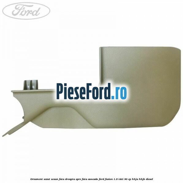 Ornament sezut scaun fata dreapta spre fata avocado Ford Fusion 1.6 TDCi 90 cp Ornament sezut scaun fata dreapta spre fata avocado Ford Fusion 1.6 TDCi 90 cp HHJA, HHJB diesel