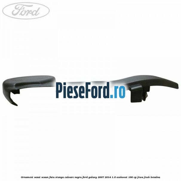 Ornament sezut scaun fata stanga culoare negru Ford Galaxy 2007-2014 1.6 EcoBoost 160 cp Ornament sezut scaun fata stanga culoare negru Ford Galaxy 2007-2014 1.6 EcoBoost 160 cp JTWA, JTWB benzina