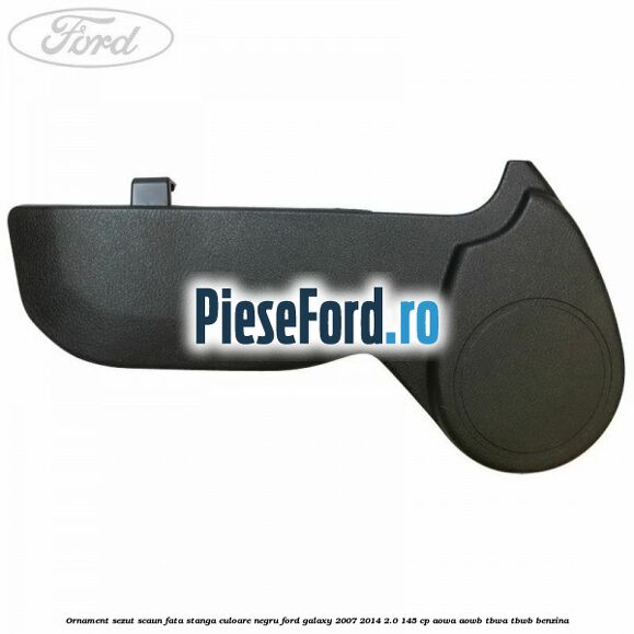 Ornament sezut scaun fata stanga culoare negru Ford Galaxy 2007-2014 2.0 145 cp AOWA, AOWB, TBWA, TBWB benzina
