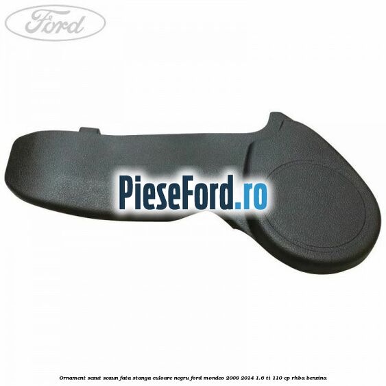 Ornament sezut scaun fata stanga culoare negru Ford Mondeo 2008-2014 1.6 Ti 110 cp RHBA benzina
