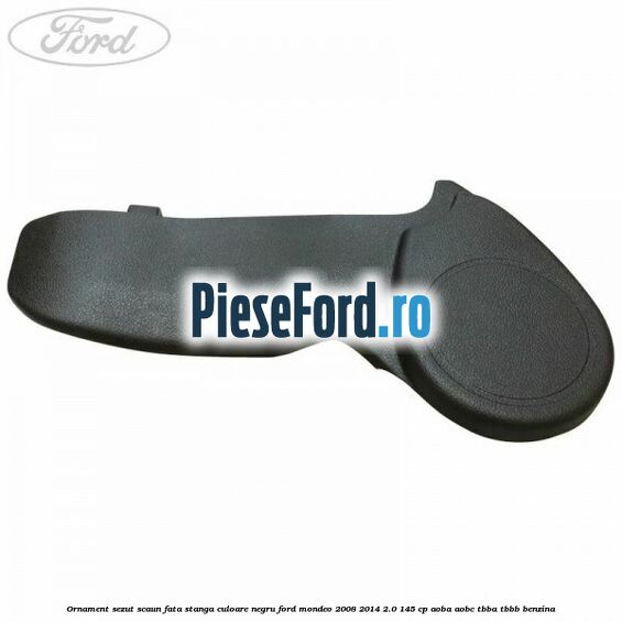 Ornament sezut scaun fata stanga culoare negru Ford Mondeo 2008-2014 2.0 145 cp AOBA, AOBC, TBBA, TBBB benzina