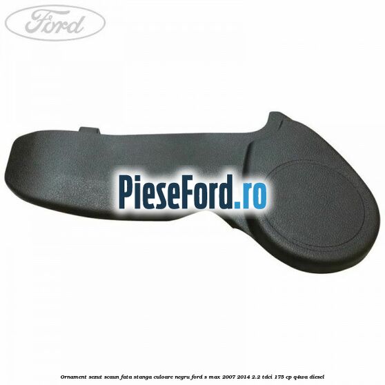 Ornament sezut scaun fata stanga culoare negru Ford S-Max 2007-2014 2.2 TDCi 175 cp Q4WA diesel