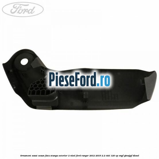 Ornament sezut scaun fata stanga exterior 2 nivel Ford Ranger 2012-2015 2.2 TDCi 120 cp ENPF, GBVAJPF diesel