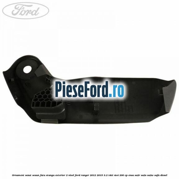 Ornament sezut scaun fata stanga exterior 2 nivel Ford Ranger 2012-2015 3.2 TDCi 4x4 200 cp ENSA, SA2R, SA2S, SA2W, SAFA diesel