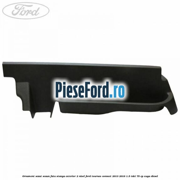 Ornament sezut scaun fata stanga exterior 2 nivel Ford Tourneo Connect 2013-2018 1.5 TDCi 75 cp XUGA diesel