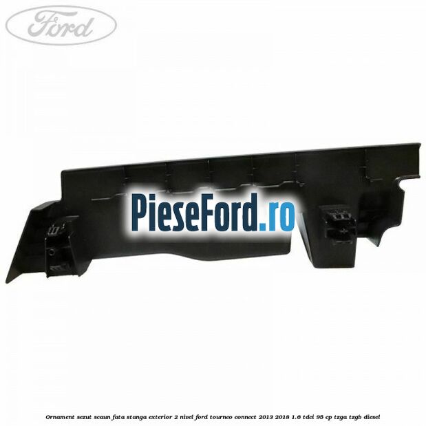 Ornament sezut scaun fata stanga exterior 2 nivel Ford Tourneo Connect 2013-2018 1.6 TDCi 95 cp TZGA, TZGB diesel